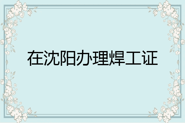 在沈阳办理焊工证