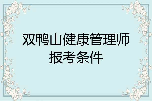 双鸭山健康管理师报考条件