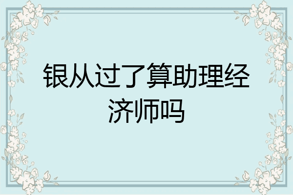 银从过了算助理经济师吗