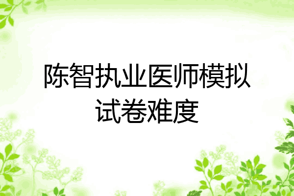 陈智执业医师模拟试卷难度