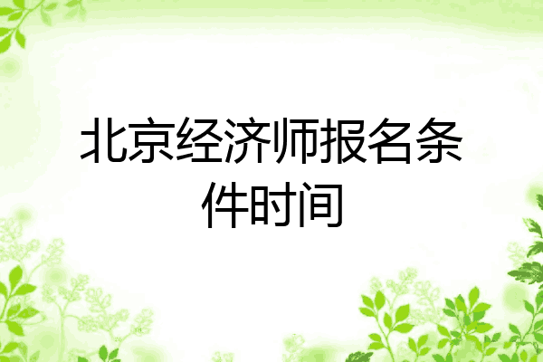 北京经济师报名条件时间