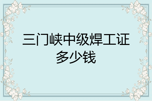 三门峡中级焊工证多少钱