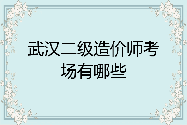 武汉二级造价师考场有哪些