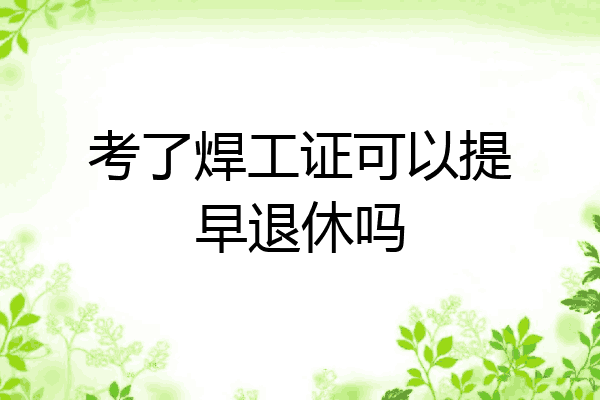 考了焊工证可以提早退休吗