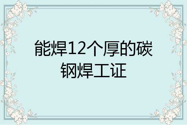 能焊12个厚的碳钢焊工证