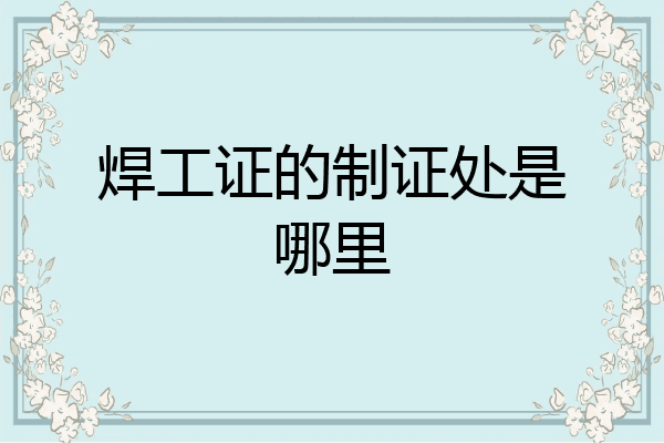 焊工证的制证处是哪里