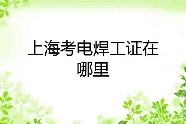 上海考电焊工证在哪里