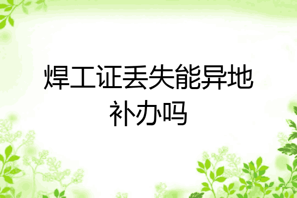 焊工证丢失能异地补办吗