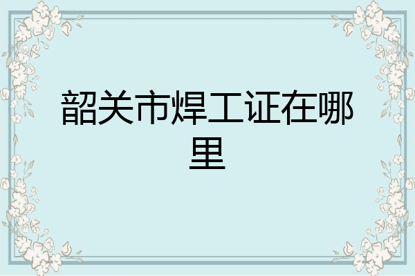 韶关市焊工证在哪里
