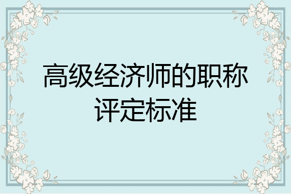 高级经济师的职称评定标准