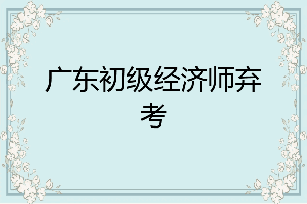 广东初级经济师弃考
