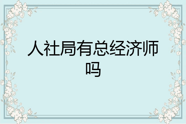 人社局有总经济师吗