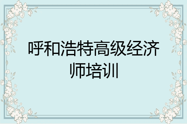 呼和浩特高级经济师培训