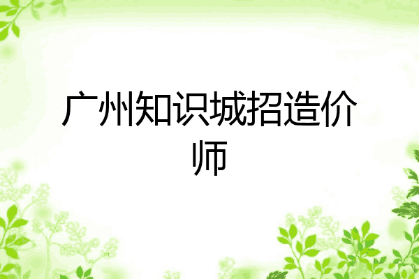 广州知识城招造价师