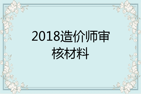2018造价师审核材料