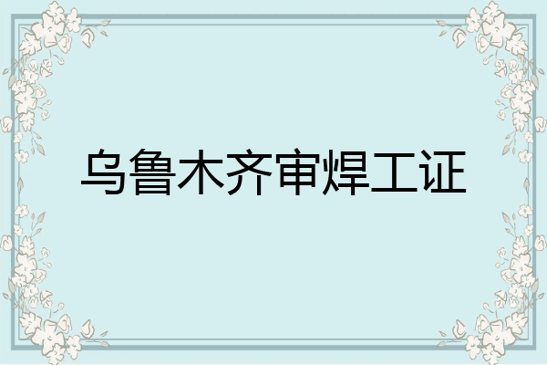乌鲁木齐审焊工证