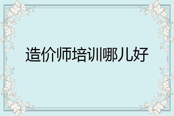 造价师培训哪儿好
