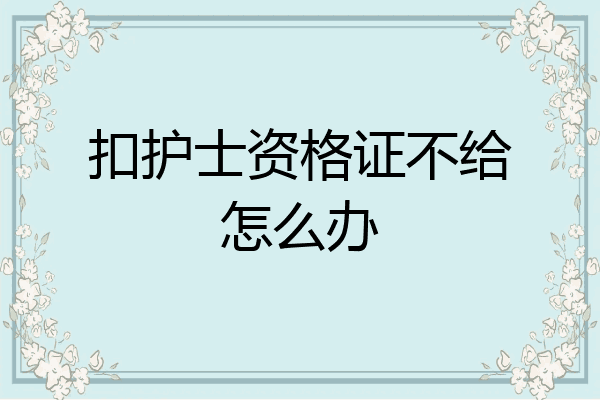 扣护士资格证不给怎么办