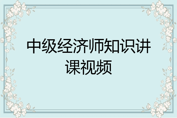 中级经济师知识讲课视频