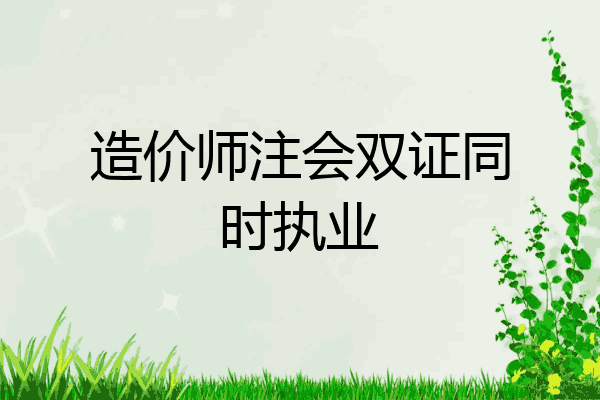 造价师注会双证同时执业