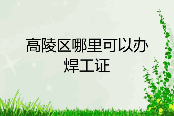高陵区哪里可以办焊工证