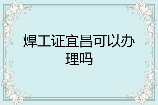 焊工证宜昌可以办理吗