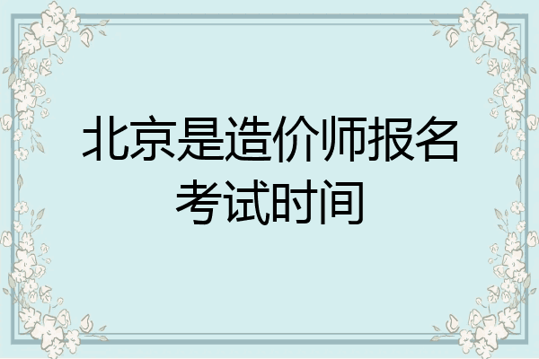 北京是造价师报名考试时间