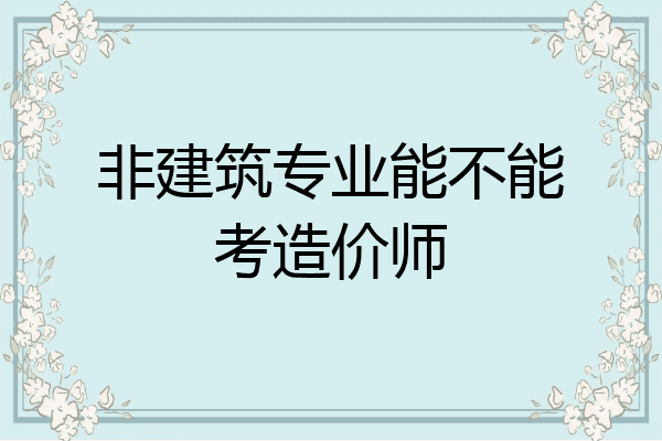 非建筑专业能不能考造价师