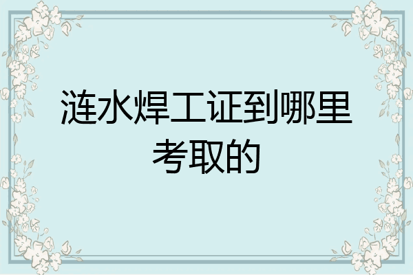 涟水焊工证到哪里考取的