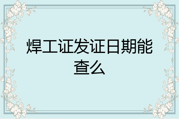 焊工证发证日期能查么