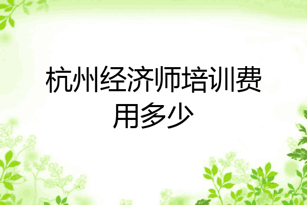 杭州经济师培训费用多少