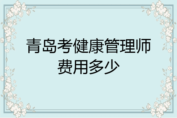 青岛考健康管理师费用多少