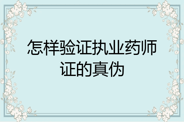 怎样验证执业药师证的真伪