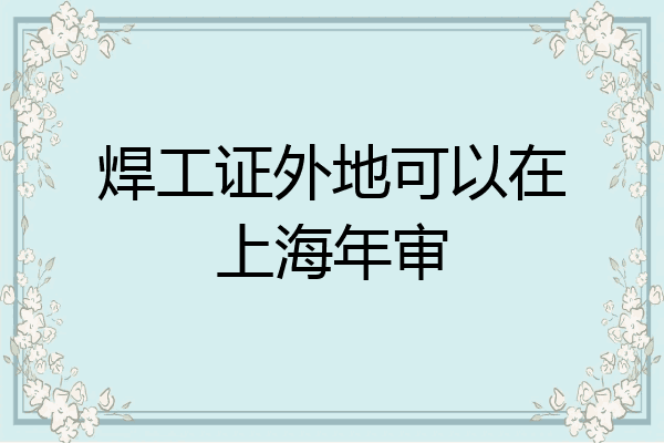 焊工证外地可以在上海年审