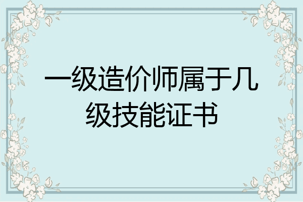 一级造价师属于几级技能证书