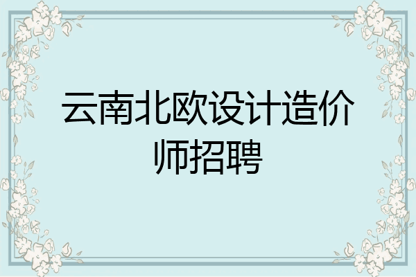 云南北欧设计造价师招聘