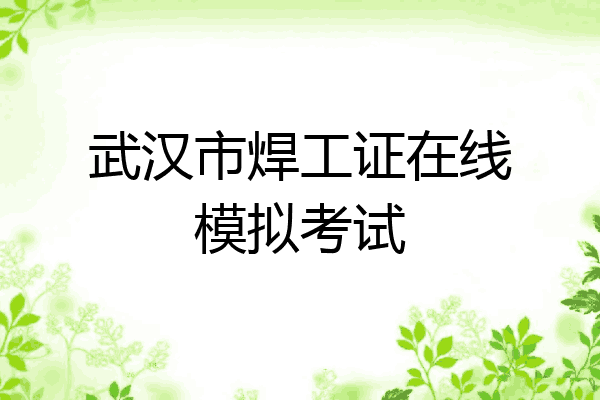 武汉市焊工证在线模拟考试