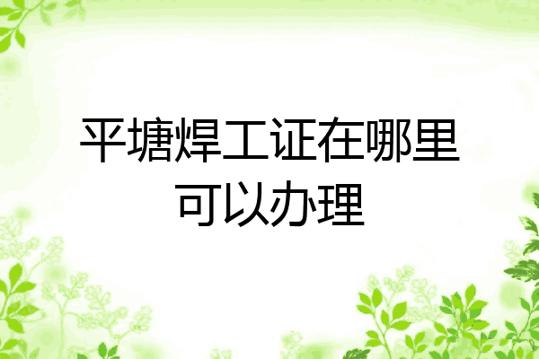 平塘焊工证在哪里可以办理