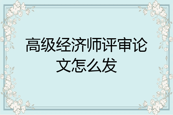 高级经济师评审论文怎么发