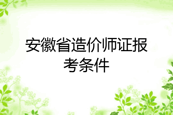 安徽省造价师证报考条件