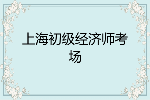 上海初级经济师考场