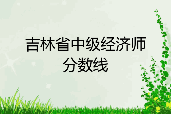 吉林省中级经济师分数线