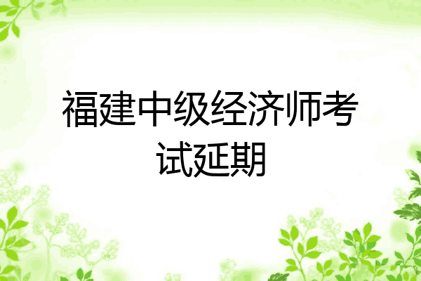 福建中级经济师考试延期
