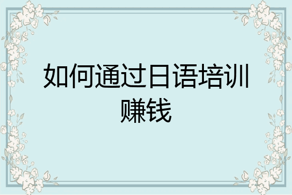 如何通过日语培训赚钱