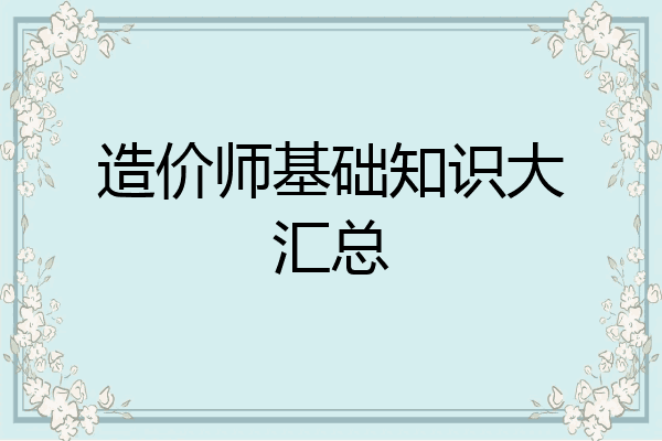 造价师基础知识大汇总