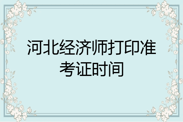 河北经济师打印准考证时间