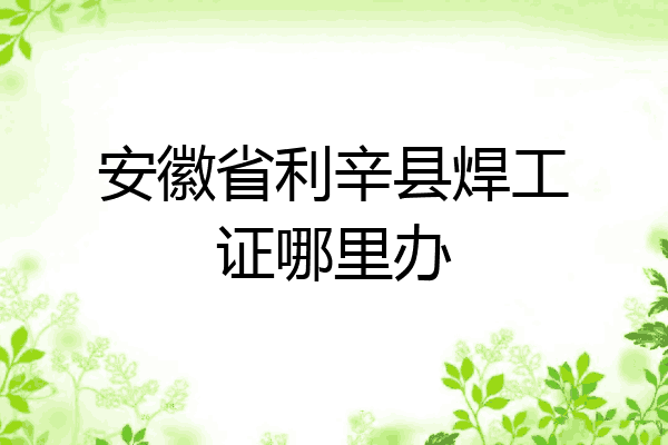 安徽省利辛县焊工证哪里办