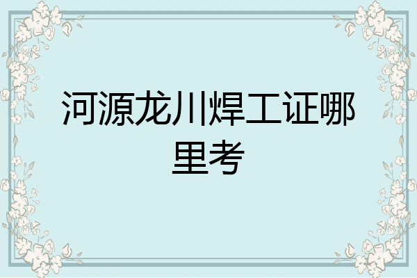 河源龙川焊工证哪里考