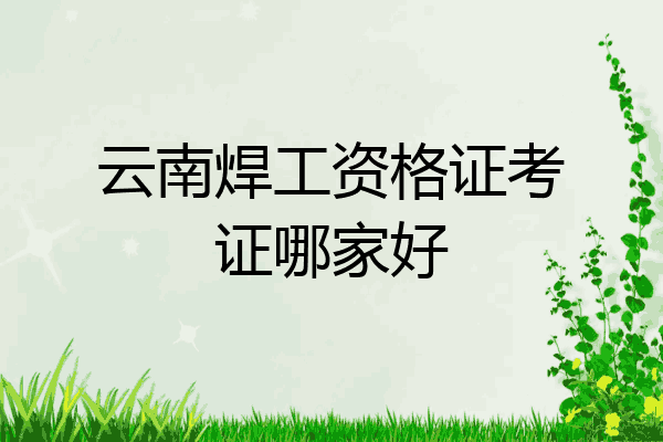 云南焊工资格证考证哪家好