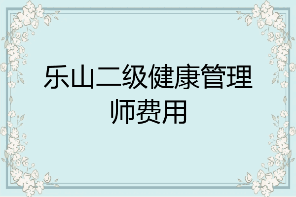 乐山二级健康管理师费用